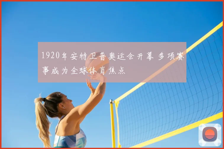 1920年安特卫普奥运会开幕 多项赛事成为全球体育焦点