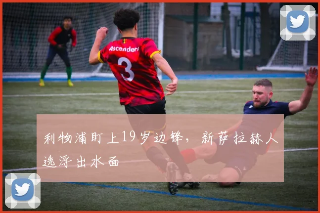 利物浦盯上19岁边锋，新萨拉赫人选浮出水面