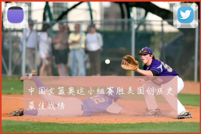 中国女篮奥运小组赛胜美国创历史最佳战绩