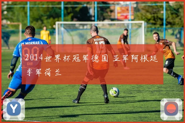 2014世界杯冠军德国 亚军阿根廷 季军荷兰