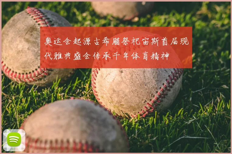 奥运会起源古希腊祭祀宙斯首届现代雅典盛会传承千年体育精神