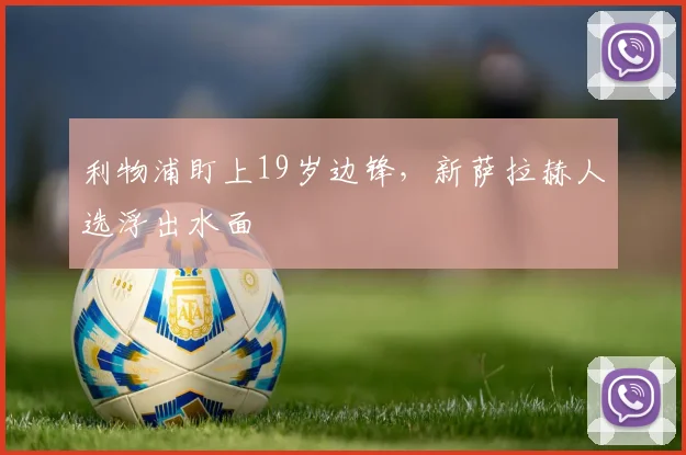 利物浦盯上19岁边锋，新萨拉赫人选浮出水面