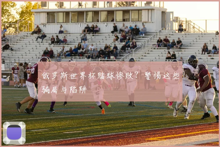 俄罗斯世界杯赌球惨败？警惕这些骗局与陷阱