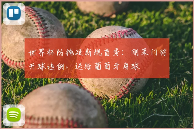 世界杯防拖延新规首秀：刚果门将开球违例，送给葡萄牙角球