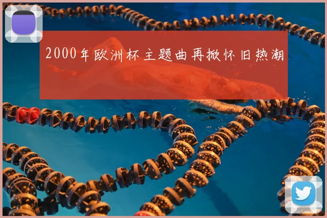 2000年欧洲杯主题曲再掀怀旧热潮