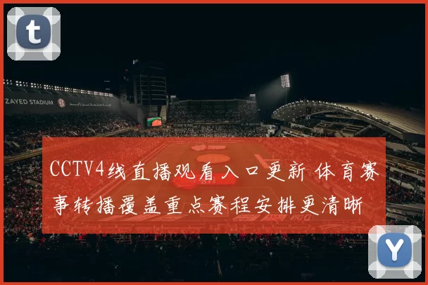 CCTV4线直播观看入口更新 体育赛事转播覆盖重点赛程安排更清晰