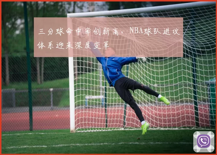 三分球命中率创新高，NBA球队进攻体系迎来深度变革