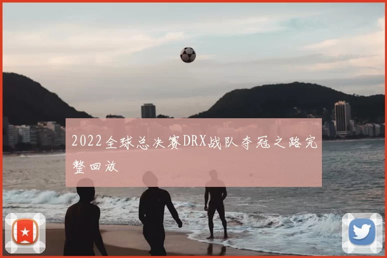 2022全球总决赛DRX战队夺冠之路完整回放