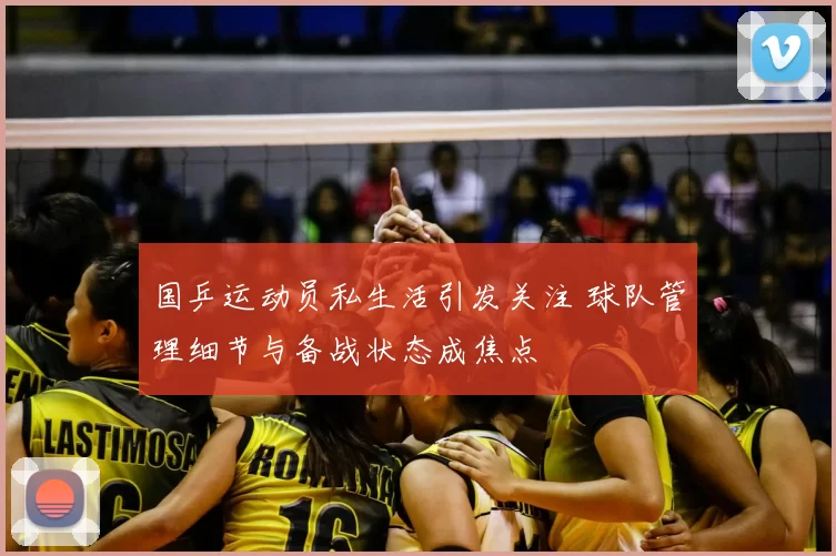 国乒运动员私生活引发关注 球队管理细节与备战状态成焦点