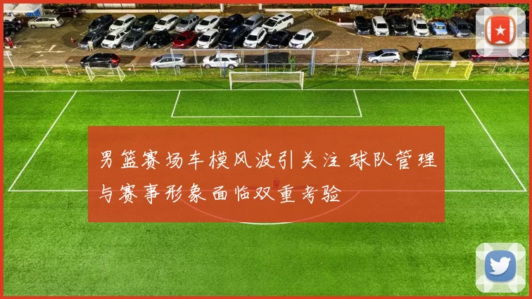 男篮赛场车模风波引关注 球队管理与赛事形象面临双重考验