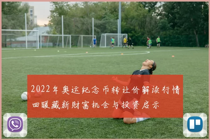 2022年奥运纪念币转让价解读行情回暖藏新财富机会与投资启示