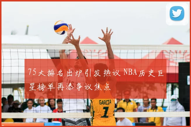 75大排名出炉引发热议 NBA历史巨星榜单再添争议焦点