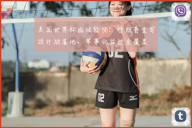 美国世界杯成试验场:特朗普金穹顶计划落地,军事化监控全覆盖