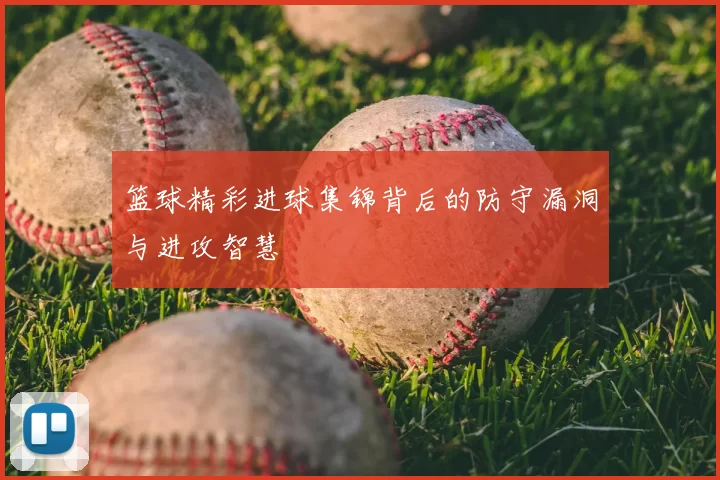 篮球精彩进球集锦背后的防守漏洞与进攻智慧