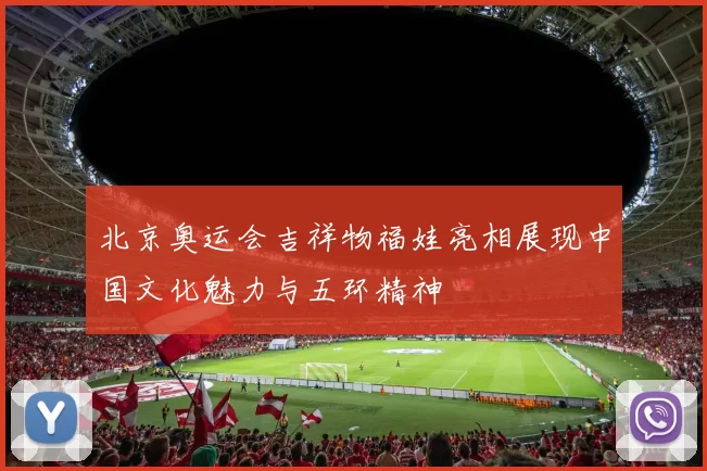 北京奥运会吉祥物福娃亮相展现中国文化魅力与五环精神