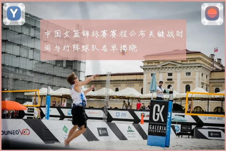 中国女篮锦标赛赛程公布关键战时间与对阵球队名单揭晓