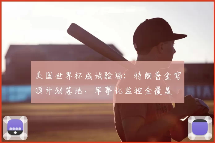 美国世界杯成试验场：特朗普金穹顶计划落地，军事化监控全覆盖