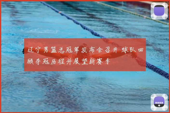 辽宁男篮总冠军发布会召开 球队回顾夺冠历程并展望新赛季