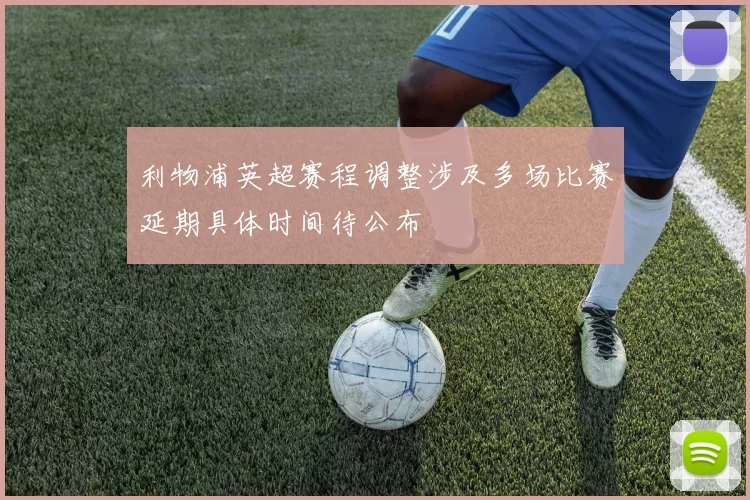 利物浦英超赛程调整涉及多场比赛延期具体时间待公布