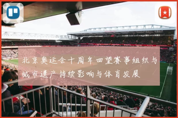 北京奥运会十周年回望赛事组织与城市遗产持续影响与体育发展