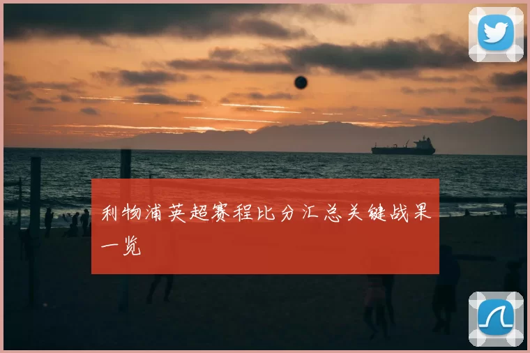 利物浦英超赛程比分汇总关键战果一览