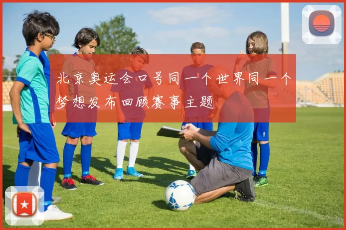 北京奥运会口号同一个世界同一个梦想发布回顾赛事主题