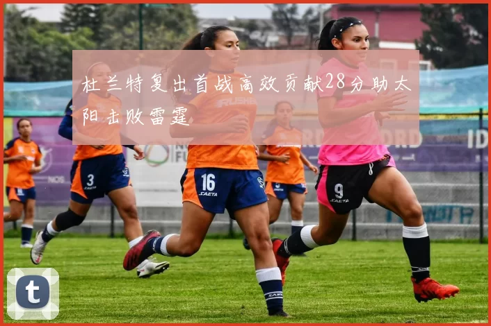 杜兰特复出首战高效贡献28分助太阳击败雷霆