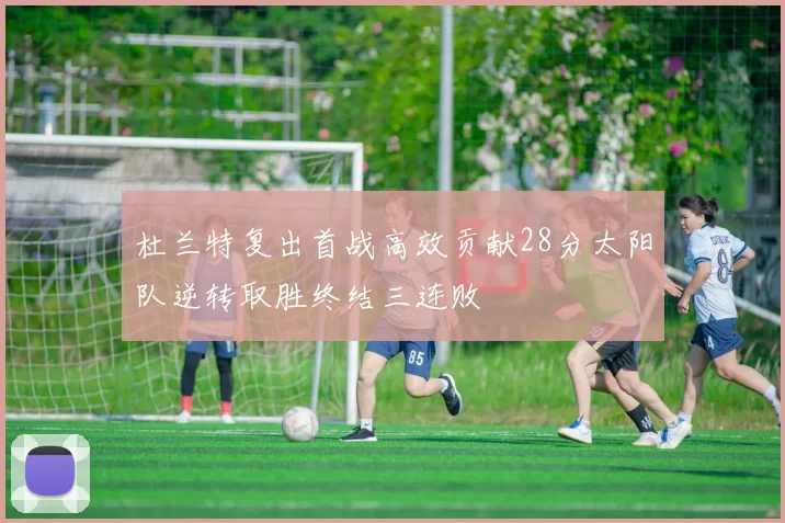 杜兰特复出首战高效贡献28分太阳队逆转取胜终结三连败