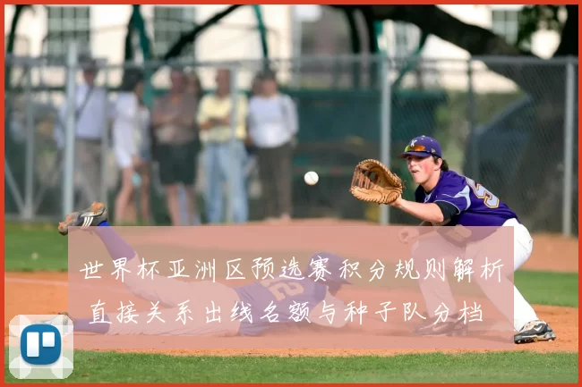 世界杯亚洲区预选赛积分规则解析 直接关系出线名额与种子队分档