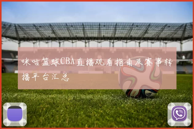 咪咕篮球CBA直播观看指南及赛事转播平台汇总