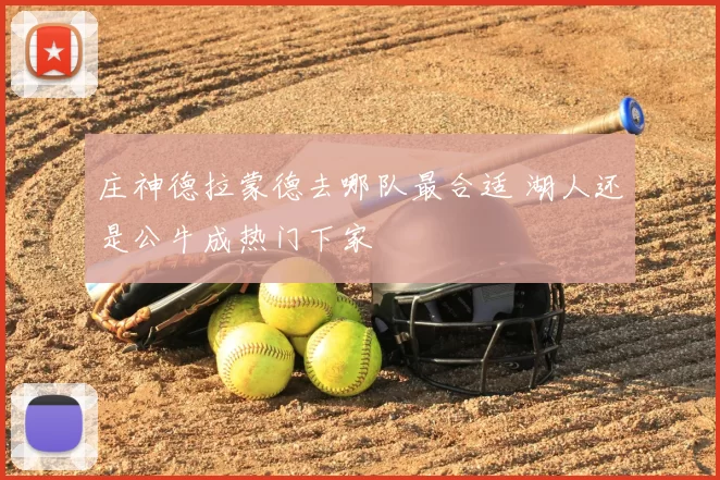 庄神德拉蒙德去哪队最合适 湖人还是公牛成热门下家