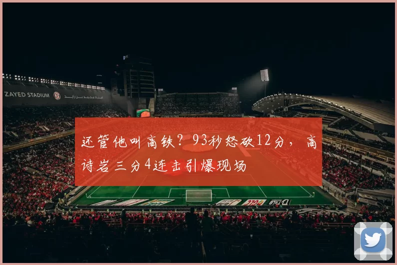 还管他叫高铁？93秒怒砍12分，高诗岩三分4连击引爆现场