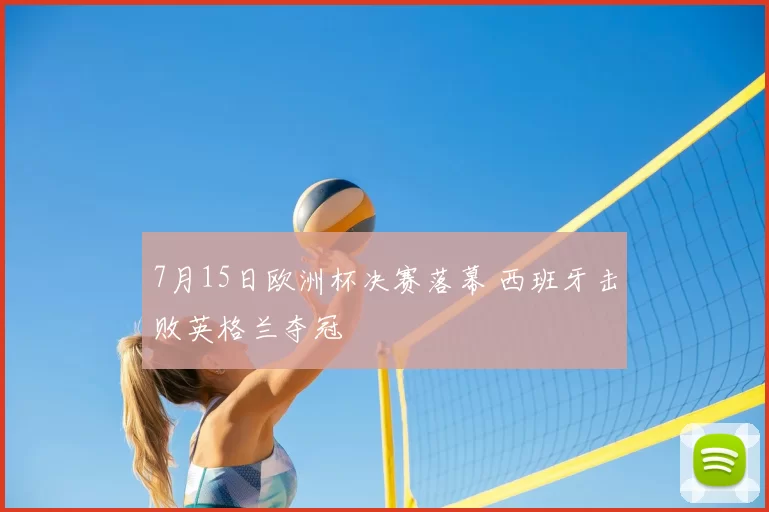 7月15日欧洲杯决赛落幕 西班牙击败英格兰夺冠