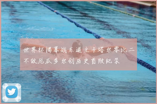 世界杯揭幕战东道主卡塔尔零比二不敌厄瓜多尔创历史首败纪录