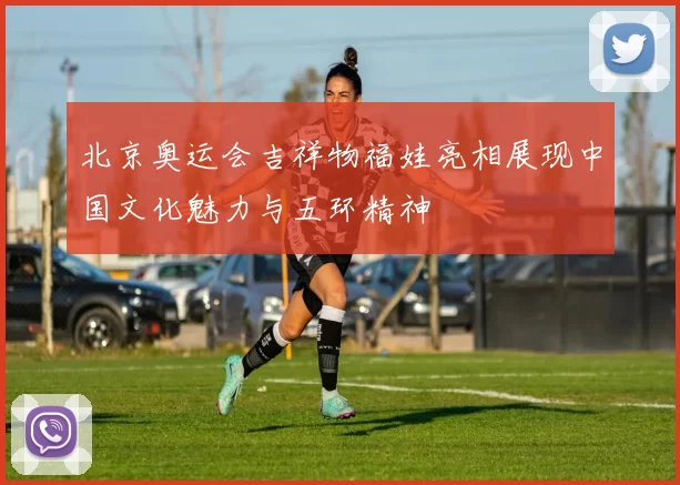 北京奥运会吉祥物福娃亮相展现中国文化魅力与五环精神