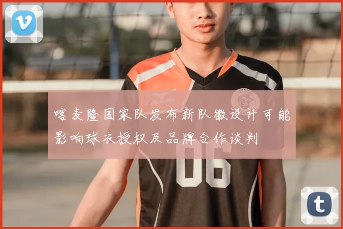 喀麦隆国家队发布新队徽设计可能影响球衣授权及品牌合作谈判