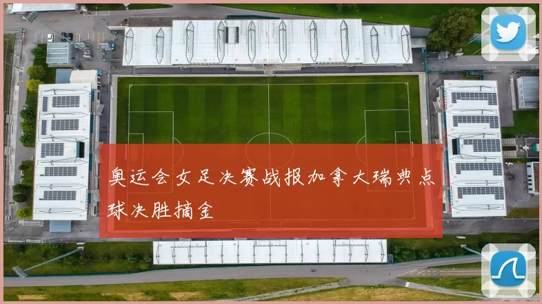 奥运会女足决赛战报加拿大瑞典点球决胜摘金