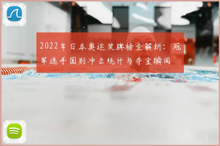 2022年日本奥运奖牌榜全解析:冠军选手国别冲击统计与夺金瞬间