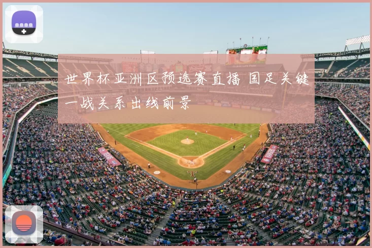 世界杯亚洲区预选赛直播 国足关键一战关系出线前景