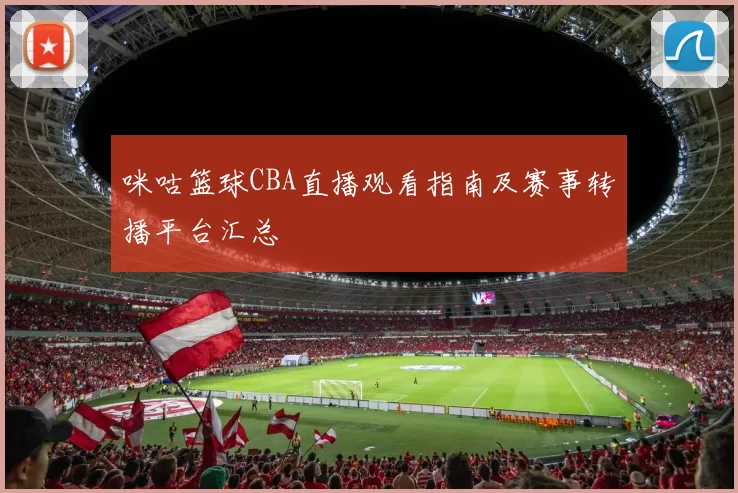 咪咕篮球CBA直播观看指南及赛事转播平台汇总