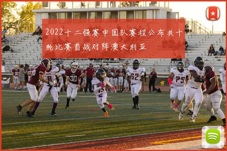 2022十二强赛中国队赛程公布共十轮比赛首战对阵澳大利亚