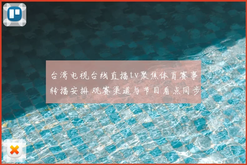 台湾电视台线直播tv聚焦体育赛事转播安排 观赛渠道与节目看点同步更新