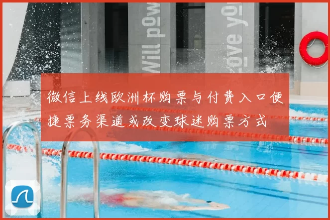 微信上线欧洲杯购票与付费入口便捷票务渠道或改变球迷购票方式