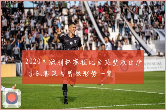 2020年欧洲杯赛程比分完整表出炉 各队赛果与晋级形势一览